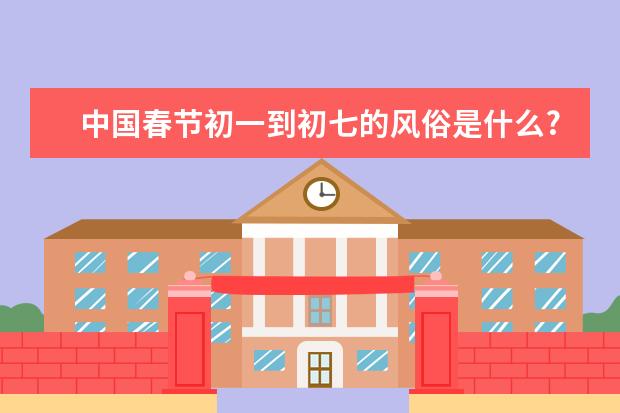 中国春节初一到初七的风俗是什么?