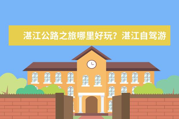 湛江公路之旅哪里好玩？湛江自驾游推荐地点