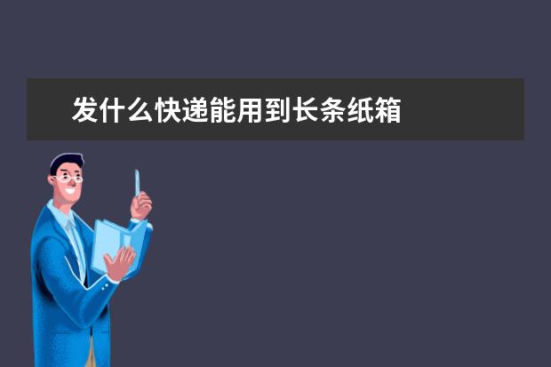 发什么快递能用到长条纸箱