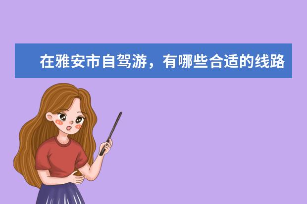 在雅安市自驾游,有哪些合适的线路可以分享?
