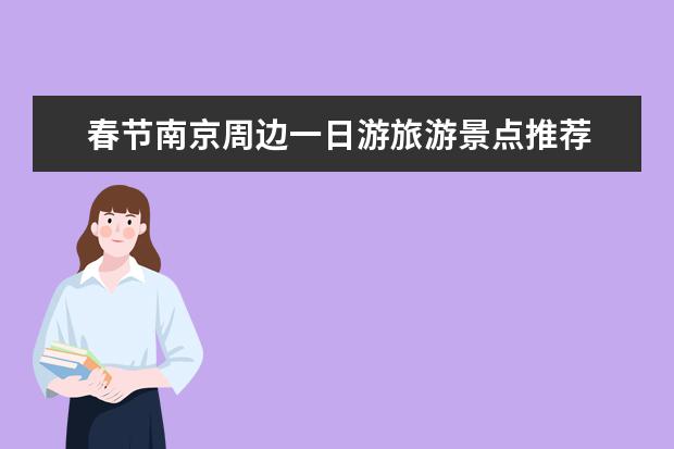 春节南京周边一日游旅游景点推荐 南京周边旅游景点推荐