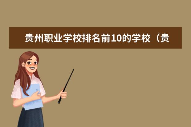 贵州职业学校排名前10的学校（贵州职校排名前十名学校最好的大专）