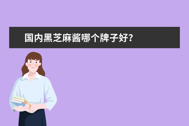国内黑芝麻酱哪个牌子好？