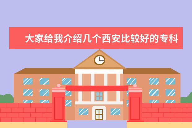 大家给我介绍几个西安比较好的专科学校和一些好的专业！ 急需！！！！！请大家一定要认真，关系我一辈子的大事。。 陕西大专院校排名