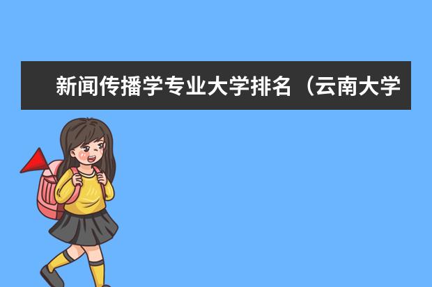 新闻传播学专业大学排名（云南大学专业排名一览表）