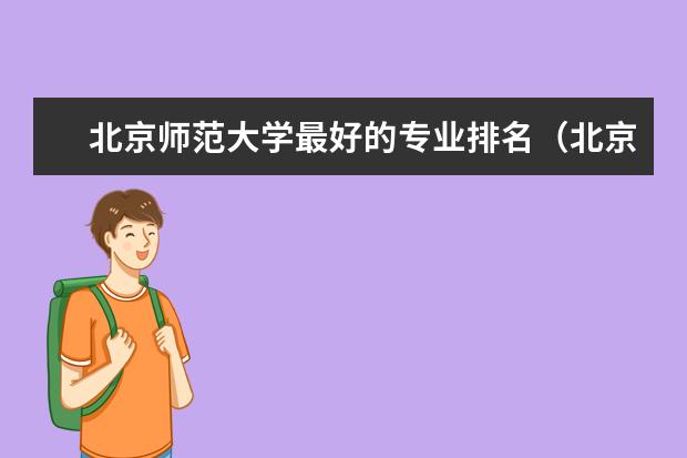 北京师范大学最好的专业排名（北京师范大学专业排名及介绍？）