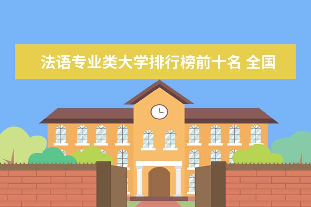 法语专业类大学排行榜前十名 全国法语专业大学排名