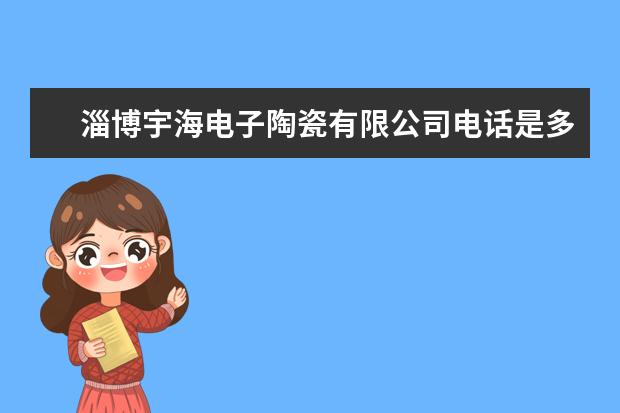 淄博宇海电子陶瓷有限公司电话是多少？