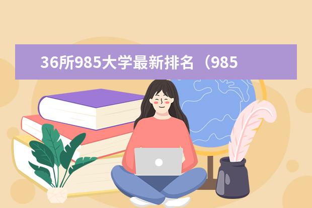 36所985大学最新排名（985名校最新排名）