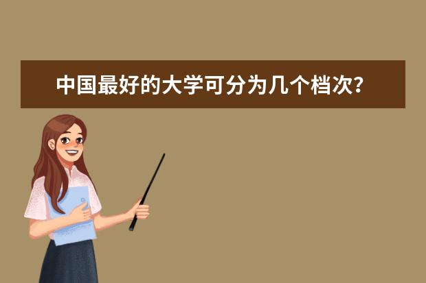 中国最好的大学可分为几个档次？ 中国大学综合实力排行榜2023