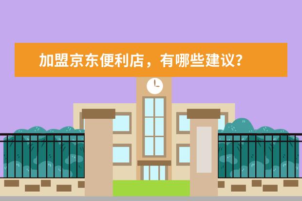 加盟京东便利店,有哪些建议?