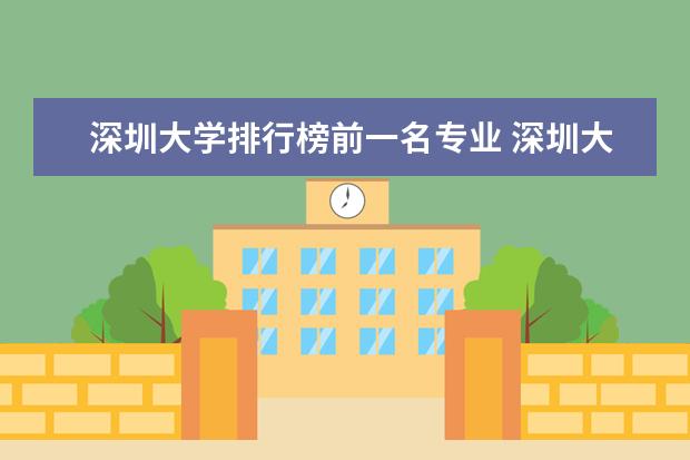 深圳大学排行榜前一名专业 深圳大学最好的专业排名