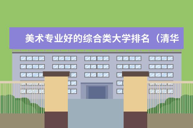 美术专业好的综合类大学排名（清华大学美术学院本科录取到专业排名第几）