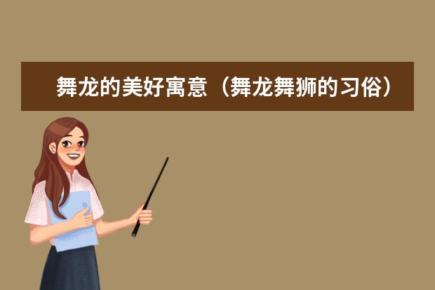 舞龙的美好寓意（舞龙舞狮的习俗）