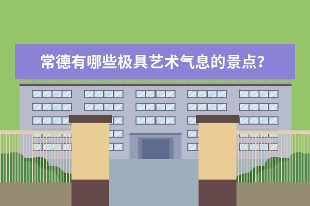 常德有哪些极具艺术气息的景点？