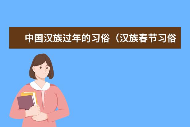 中国汉族过年的习俗(汉族春节习俗资料料)