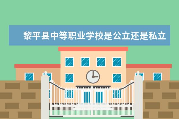 黎平县中等职业学校是公立还是私立 是全日制吗
