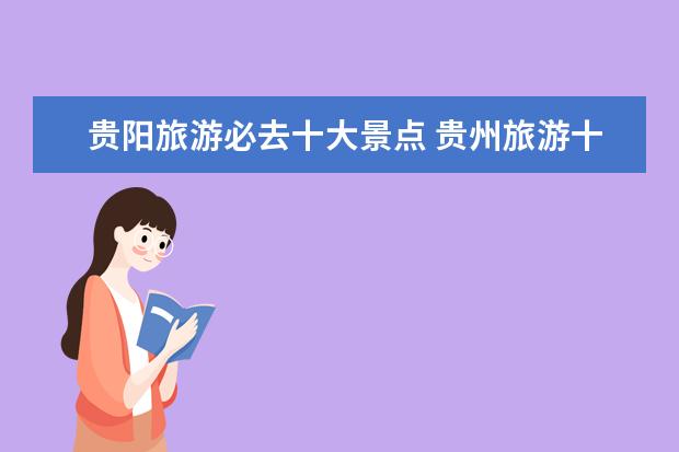 贵阳旅游必去十大景点 贵州旅游十大景点排名，必去的网红景点