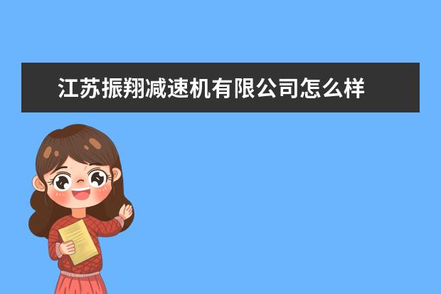 江苏振翔减速机有限公司怎么样