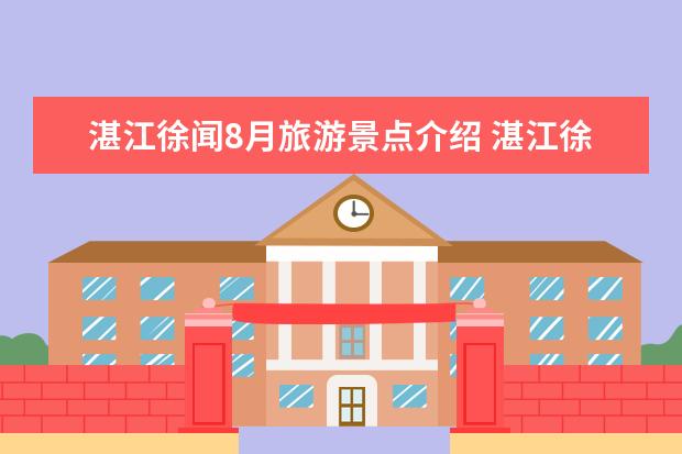 湛江徐闻8月旅游景点介绍 湛江徐闻8月旅游景点介绍大全(徐闻景点大排行,精选旅游胜地推荐!)