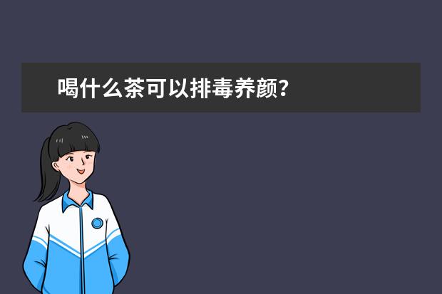喝什么茶可以排毒养颜?
