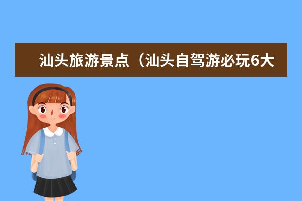 汕头旅游景点（汕头自驾游必玩6大旅游景点推荐，汕头好去处游玩攻略）