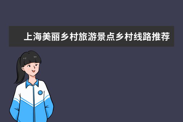 上海美丽乡村旅游景点乡村线路推荐 上海浦东古镇旅游景点介绍 上海浦东十大古镇排名