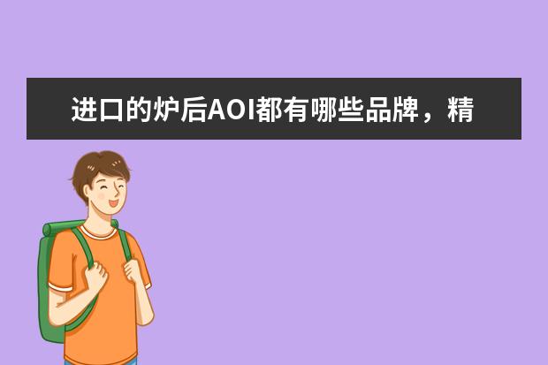 进口的炉后AOI都有哪些品牌，精度稳定性好一点的.请大神指教！