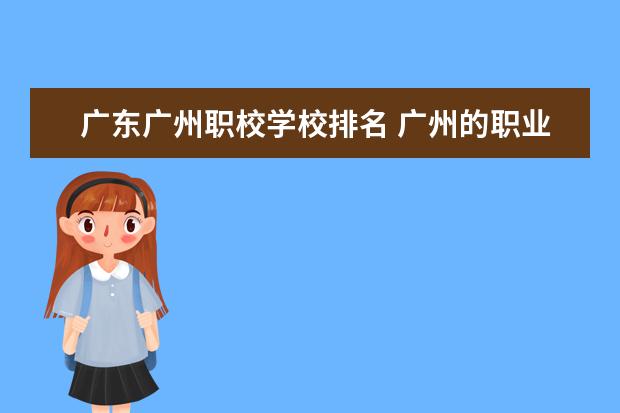广东广州职校学校排名 广州的职业院校排名