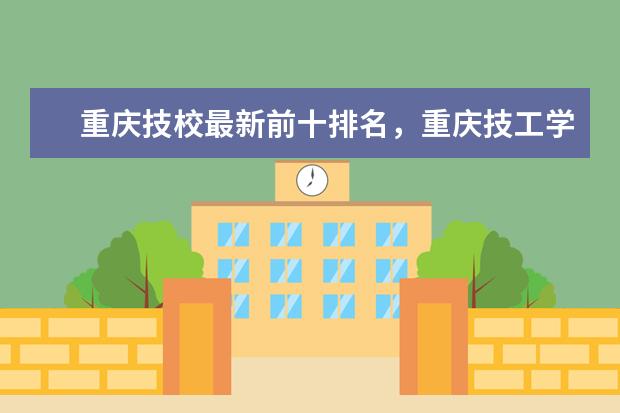 重庆技校最新前十排名，重庆技工学校排名榜（职业学校排名）