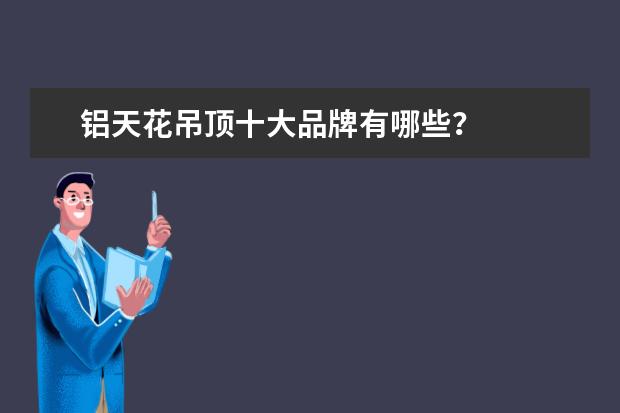 铝天花吊顶十大品牌有哪些?