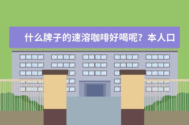 什么牌子的速溶咖啡好喝呢？本人口味偏甜。