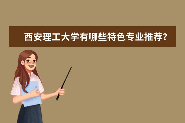 西安理工大学有哪些特色专业推荐？