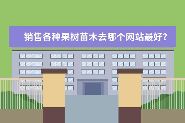 销售各种果树苗木去哪个网站最好?
