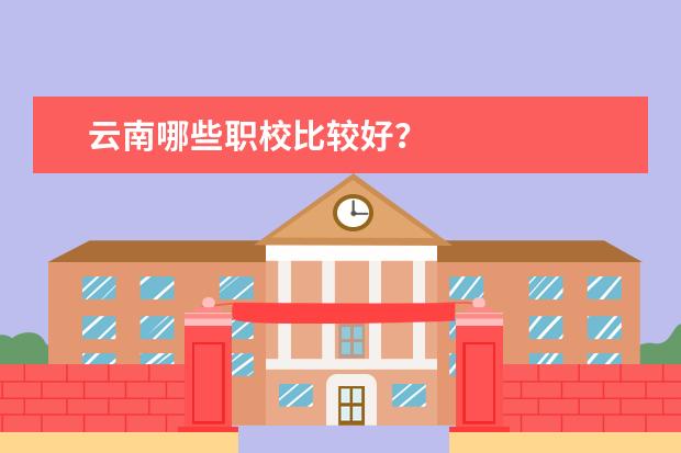 云南哪些职校比较好?