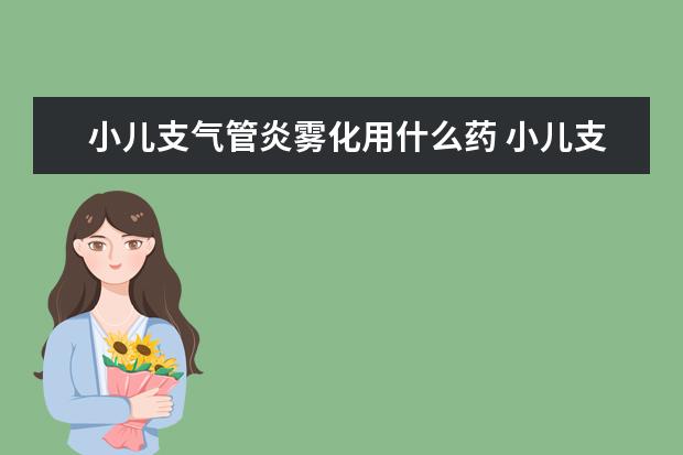 小儿支气管炎雾化用什么药 小儿支气管炎雾化用药建议