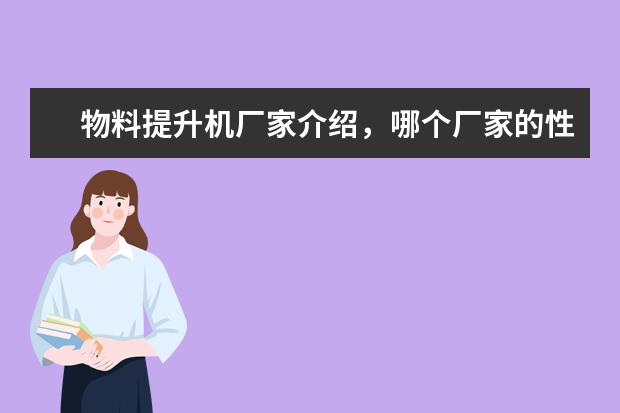 物料提升机厂家介绍,哪个厂家的性价比最高呢?