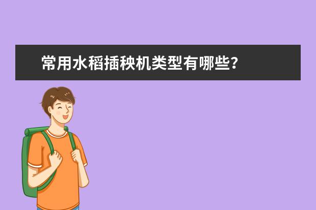 常用水稻插秧机类型有哪些？