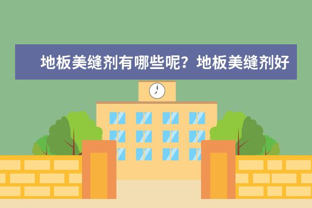 地板美缝剂有哪些呢？地板美缝剂好的牌子