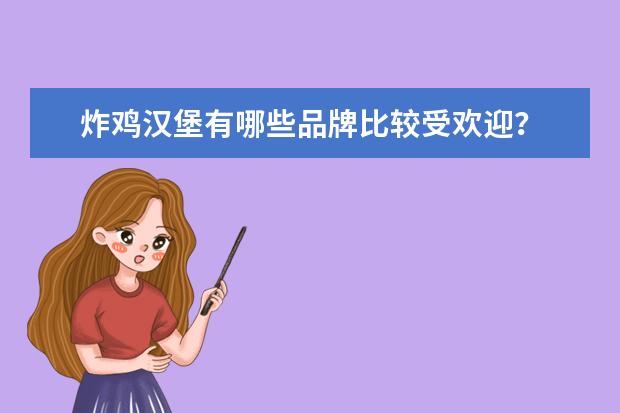 炸鸡汉堡有哪些品牌比较受欢迎?
