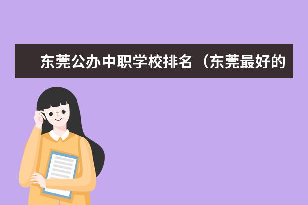 东莞公办中职学校排名（东莞最好的公办职业学校）