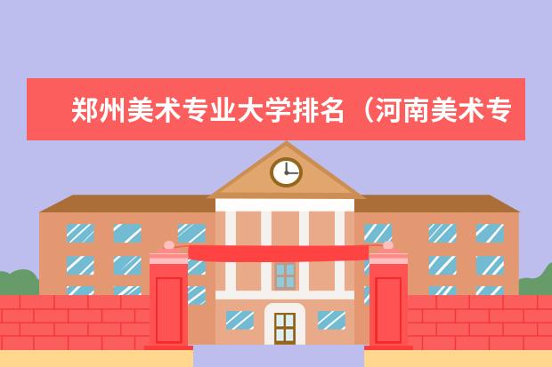 郑州美术专业大学排名（河南美术专业大学排名）