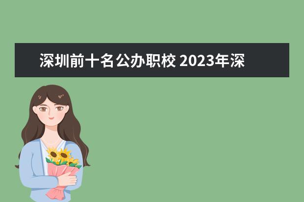 深圳前十名公办职校 2023年深圳技校排名前十学校名单