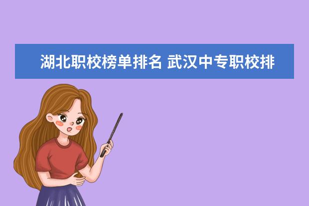 湖北职校榜单排名 武汉中专职校排名前十位