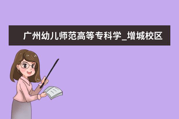 广州幼儿师范高等专科学_增城校区好吗