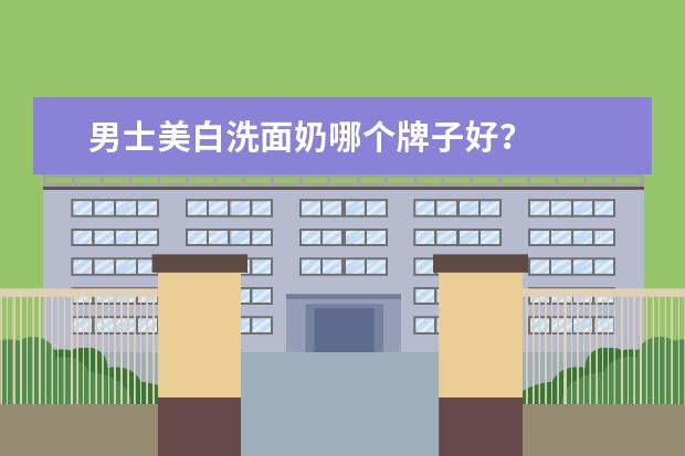 男士美白洗面奶哪个牌子好？