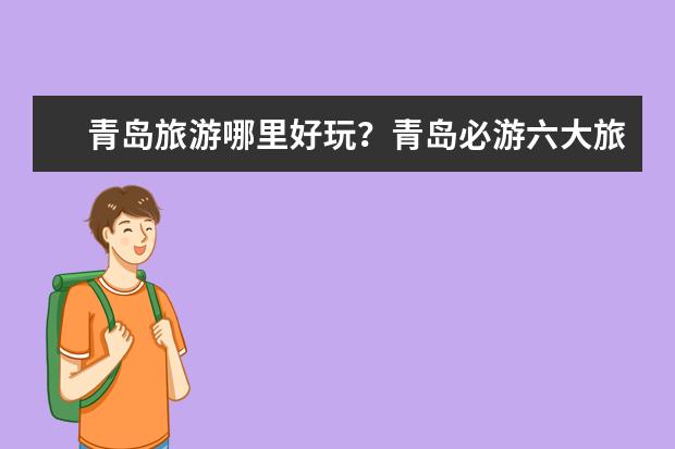 青岛旅游哪里好玩?青岛必游六大旅游景点