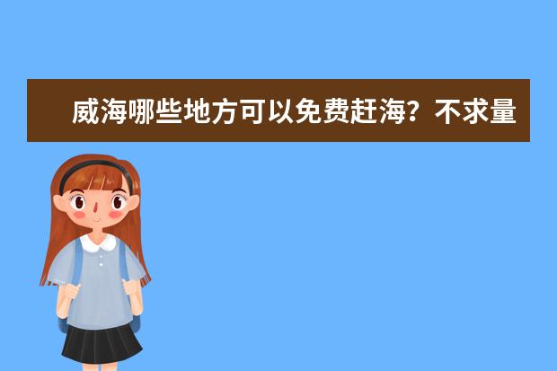 威海哪些地方可以免费赶海?不求量,只为了带孩子玩?