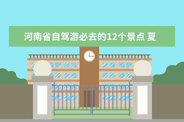 河南省自驾游必去的12个景点 夏季游玩来河南，为你推荐这7个避暑景区，有山有水空气棒