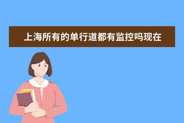 上海所有的单行道都有监控吗现在